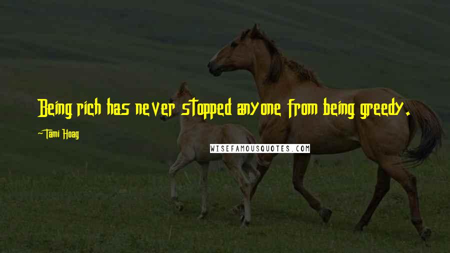 Tami Hoag Quotes: Being rich has never stopped anyone from being greedy.
