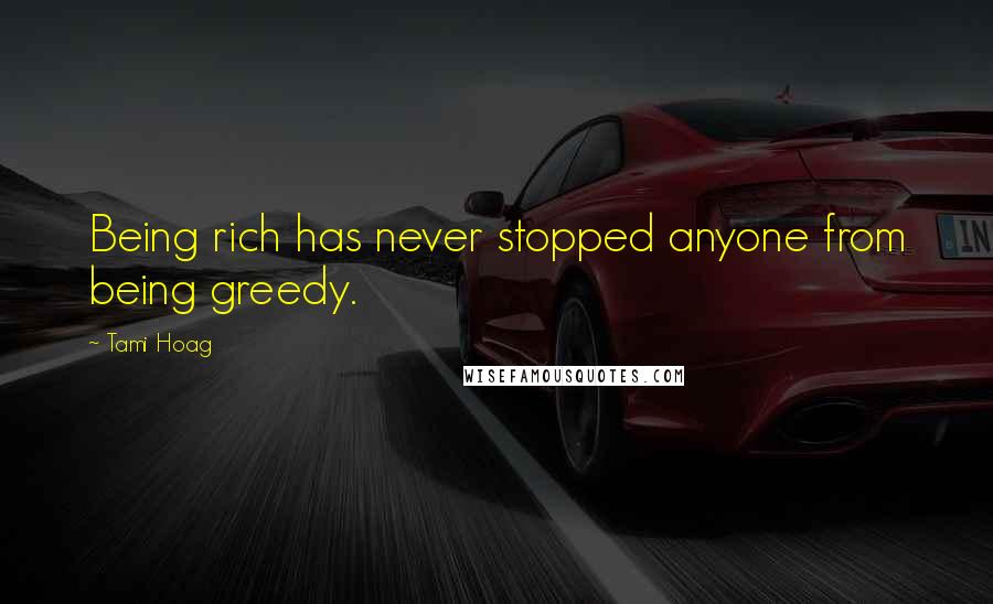 Tami Hoag Quotes: Being rich has never stopped anyone from being greedy.