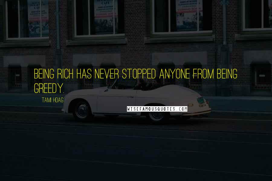 Tami Hoag Quotes: Being rich has never stopped anyone from being greedy.