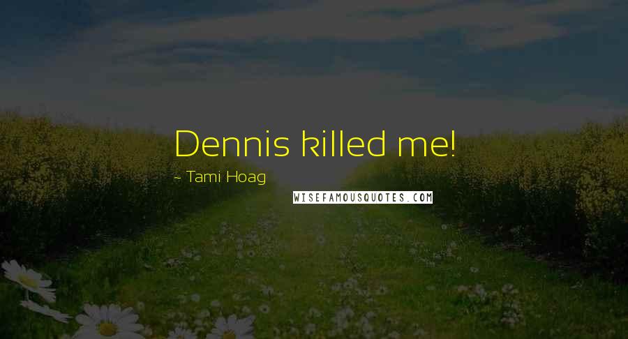 Tami Hoag Quotes: Dennis killed me!