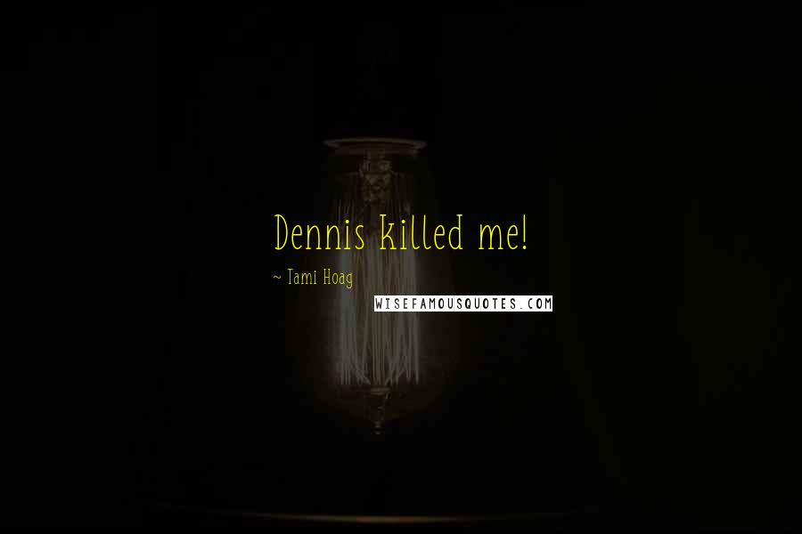 Tami Hoag Quotes: Dennis killed me!