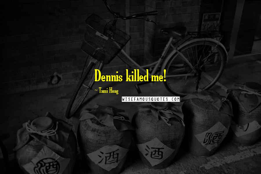 Tami Hoag Quotes: Dennis killed me!