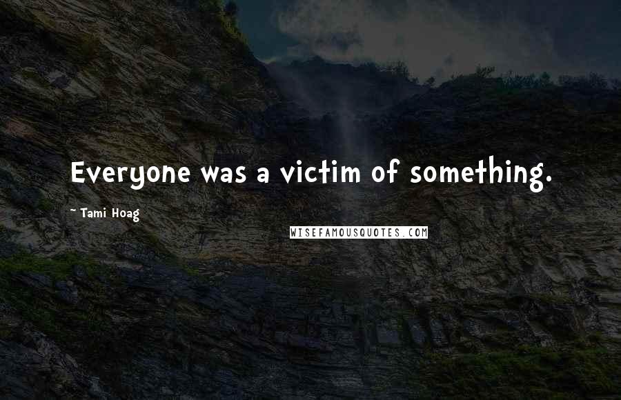 Tami Hoag Quotes: Everyone was a victim of something.