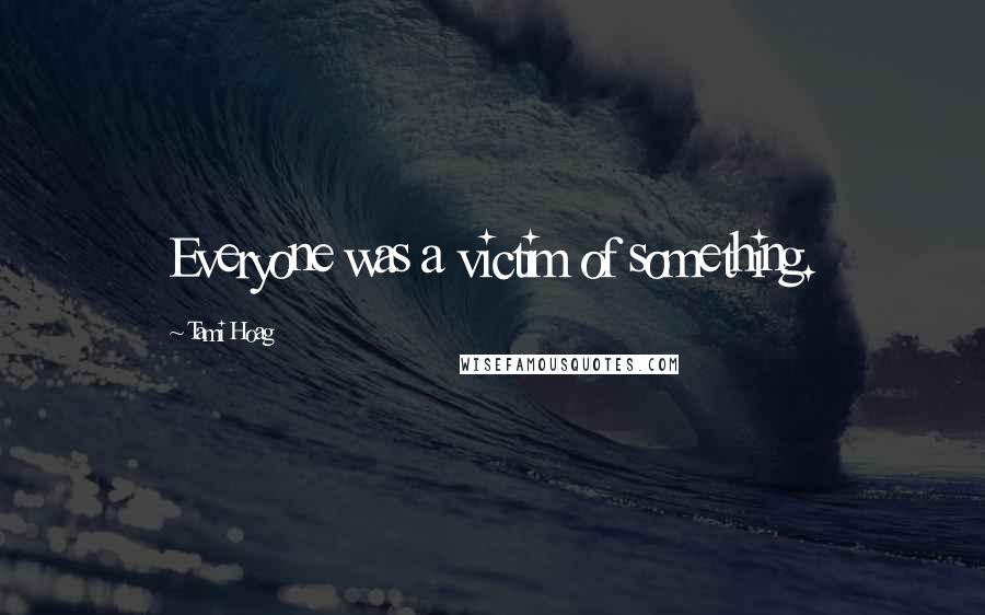 Tami Hoag Quotes: Everyone was a victim of something.