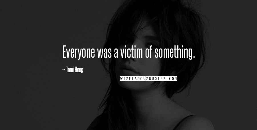 Tami Hoag Quotes: Everyone was a victim of something.