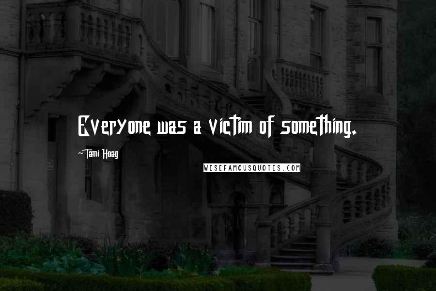 Tami Hoag Quotes: Everyone was a victim of something.