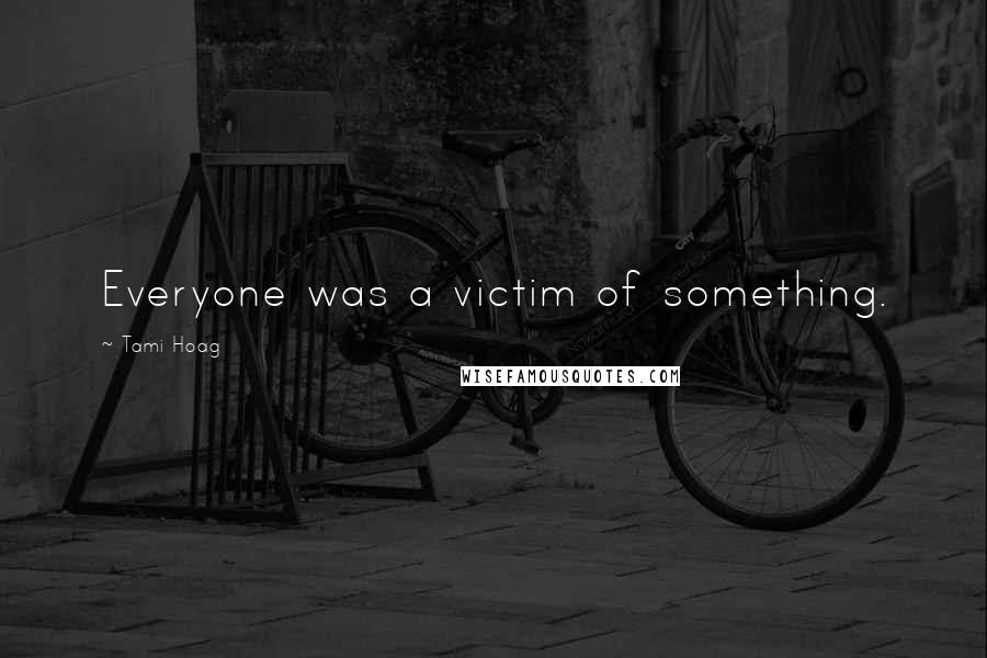 Tami Hoag Quotes: Everyone was a victim of something.
