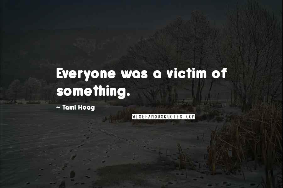 Tami Hoag Quotes: Everyone was a victim of something.