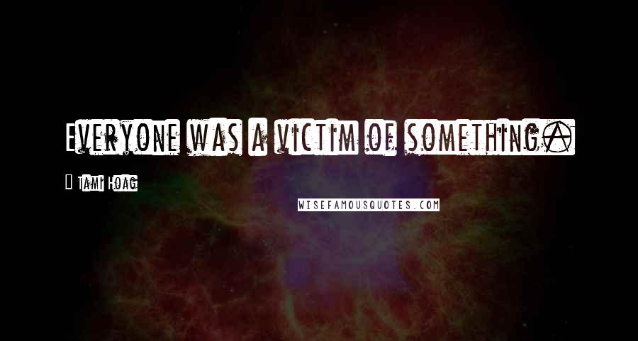 Tami Hoag Quotes: Everyone was a victim of something.