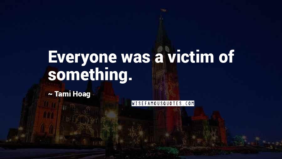 Tami Hoag Quotes: Everyone was a victim of something.