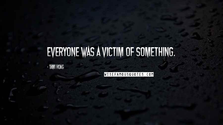 Tami Hoag Quotes: Everyone was a victim of something.