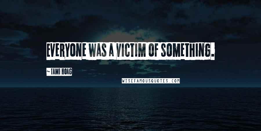 Tami Hoag Quotes: Everyone was a victim of something.