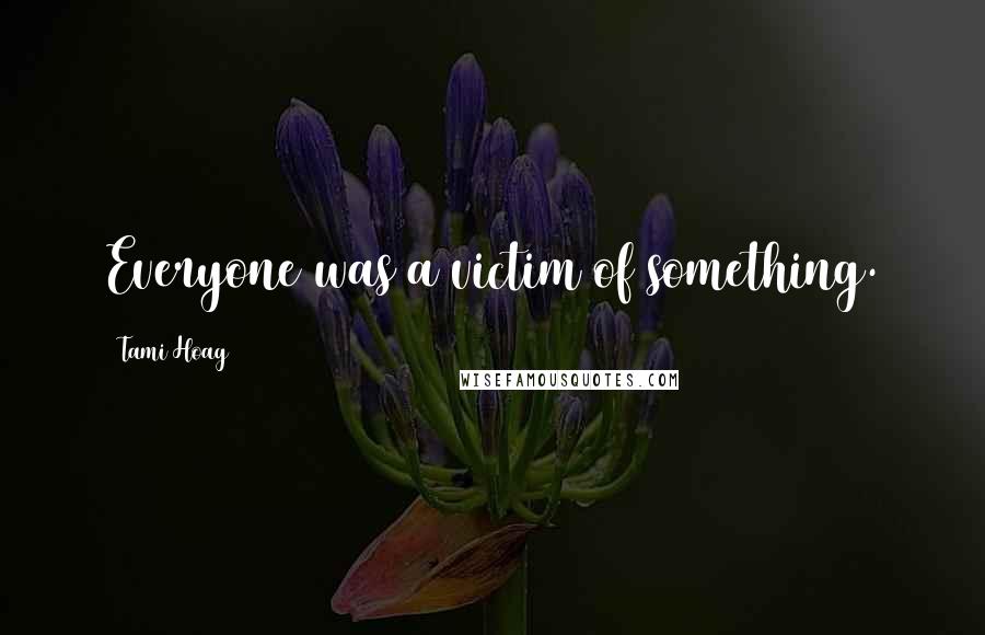 Tami Hoag Quotes: Everyone was a victim of something.