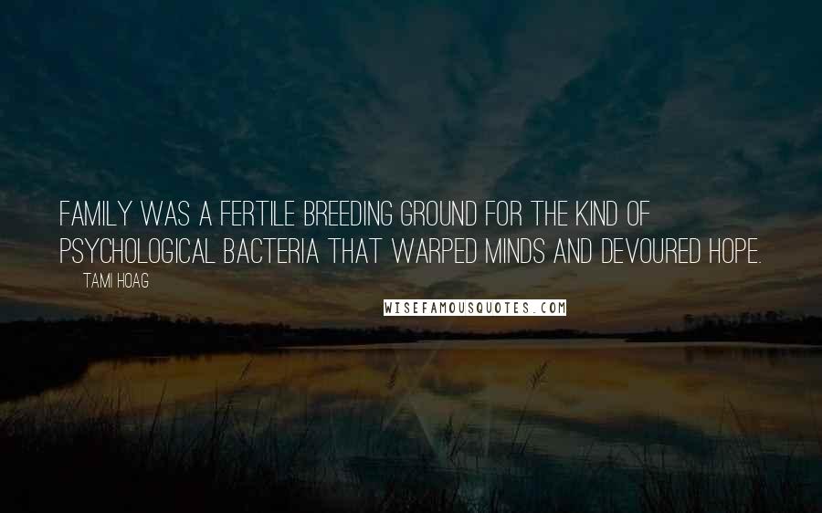 Tami Hoag Quotes: Family was a fertile breeding ground for the kind of psychological bacteria that warped minds and devoured hope.
