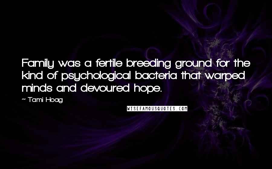 Tami Hoag Quotes: Family was a fertile breeding ground for the kind of psychological bacteria that warped minds and devoured hope.