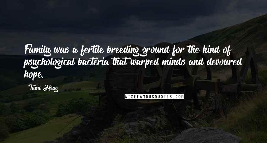 Tami Hoag Quotes: Family was a fertile breeding ground for the kind of psychological bacteria that warped minds and devoured hope.
