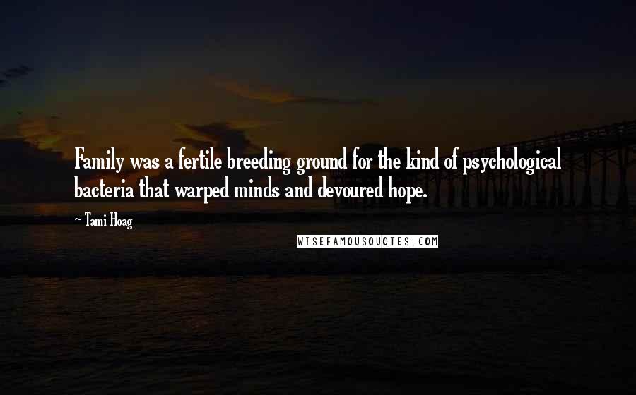 Tami Hoag Quotes: Family was a fertile breeding ground for the kind of psychological bacteria that warped minds and devoured hope.