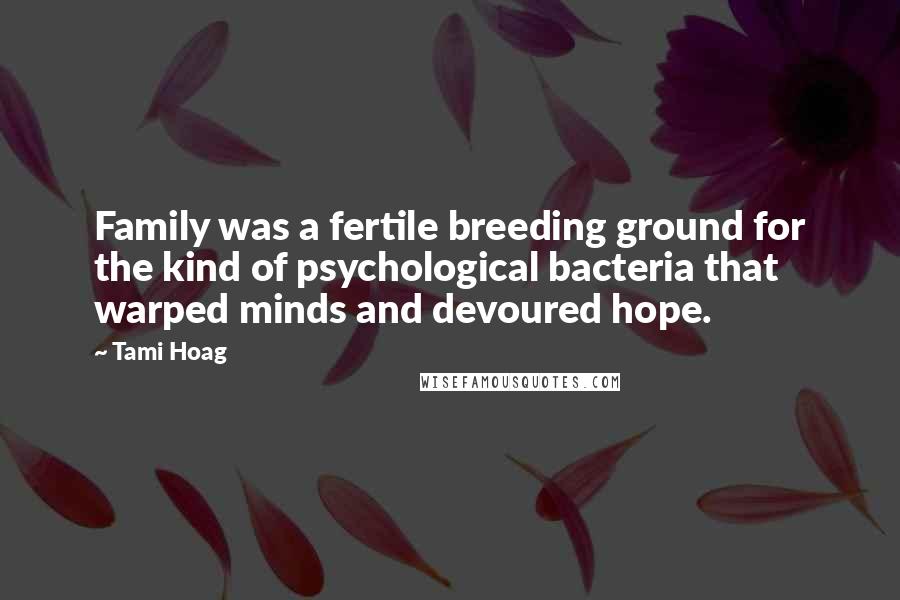 Tami Hoag Quotes: Family was a fertile breeding ground for the kind of psychological bacteria that warped minds and devoured hope.