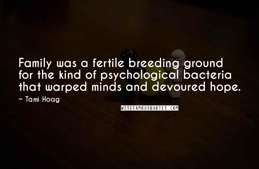 Tami Hoag Quotes: Family was a fertile breeding ground for the kind of psychological bacteria that warped minds and devoured hope.