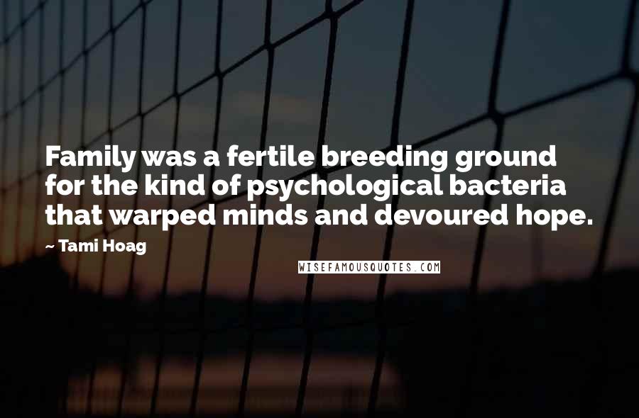 Tami Hoag Quotes: Family was a fertile breeding ground for the kind of psychological bacteria that warped minds and devoured hope.