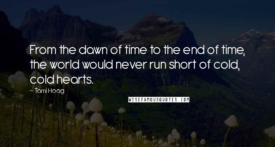 Tami Hoag Quotes: From the dawn of time to the end of time, the world would never run short of cold, cold hearts.