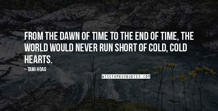 Tami Hoag Quotes: From the dawn of time to the end of time, the world would never run short of cold, cold hearts.