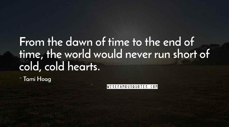 Tami Hoag Quotes: From the dawn of time to the end of time, the world would never run short of cold, cold hearts.