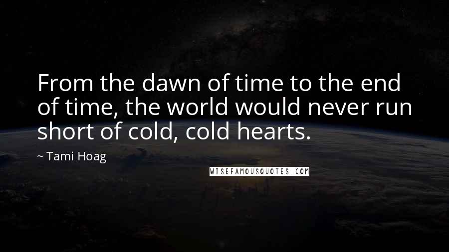 Tami Hoag Quotes: From the dawn of time to the end of time, the world would never run short of cold, cold hearts.
