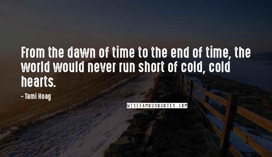 Tami Hoag Quotes: From the dawn of time to the end of time, the world would never run short of cold, cold hearts.