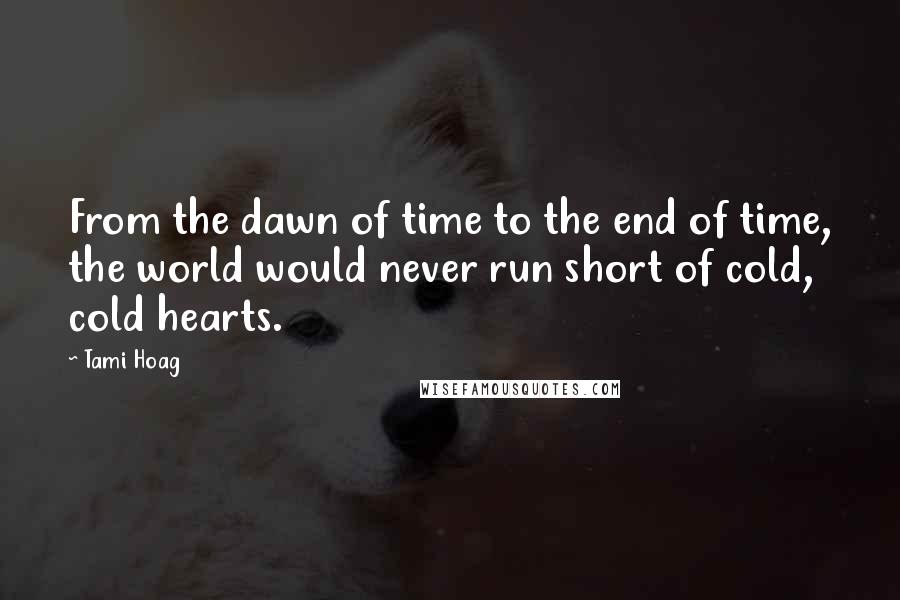 Tami Hoag Quotes: From the dawn of time to the end of time, the world would never run short of cold, cold hearts.