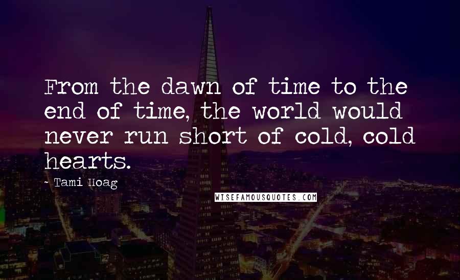 Tami Hoag Quotes: From the dawn of time to the end of time, the world would never run short of cold, cold hearts.