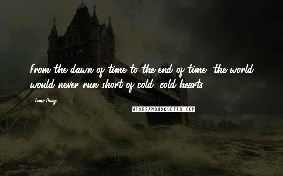 Tami Hoag Quotes: From the dawn of time to the end of time, the world would never run short of cold, cold hearts.