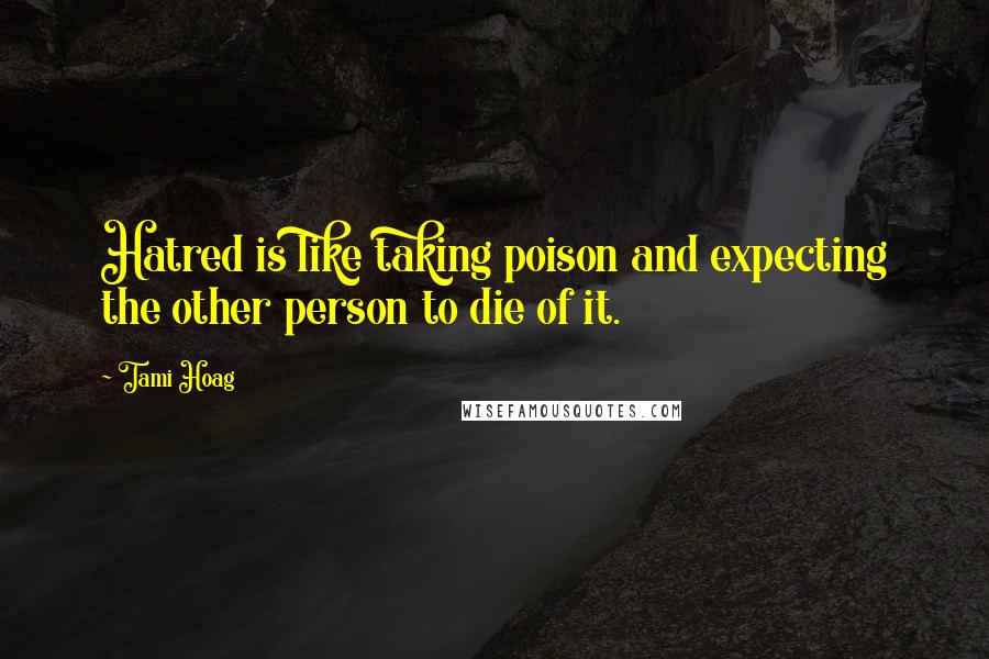 Tami Hoag Quotes: Hatred is like taking poison and expecting the other person to die of it.