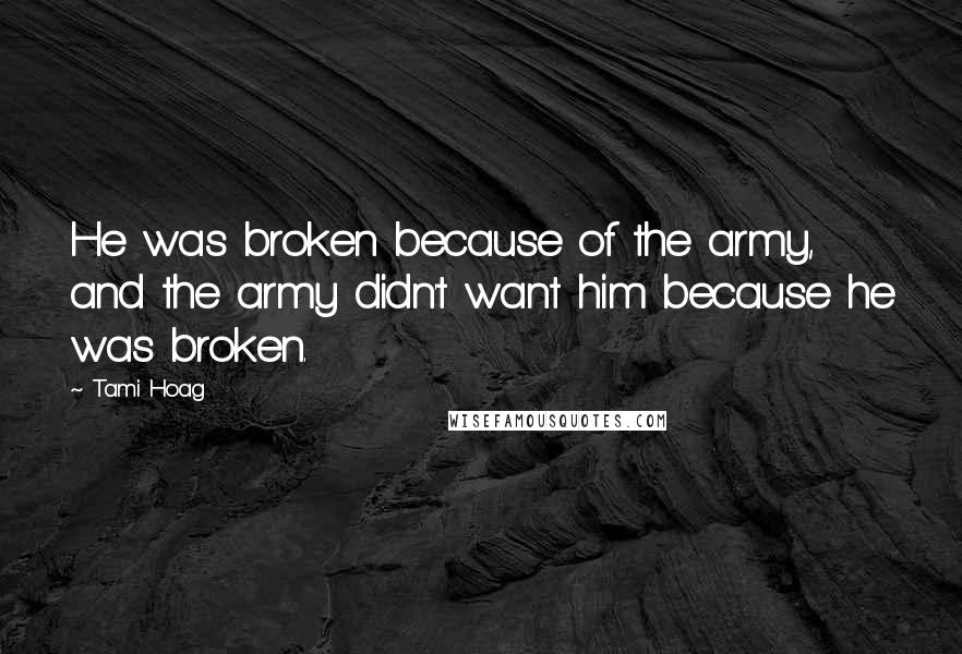 Tami Hoag Quotes: He was broken because of the army, and the army didn't want him because he was broken.