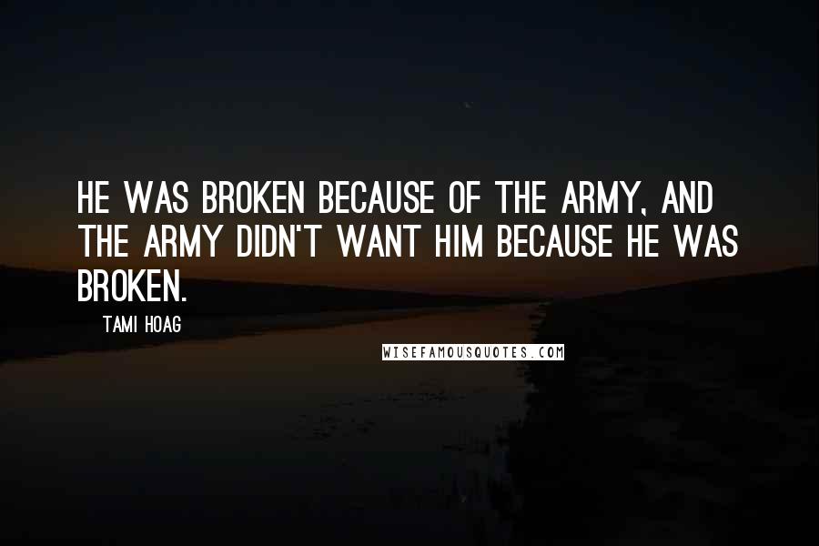 Tami Hoag Quotes: He was broken because of the army, and the army didn't want him because he was broken.