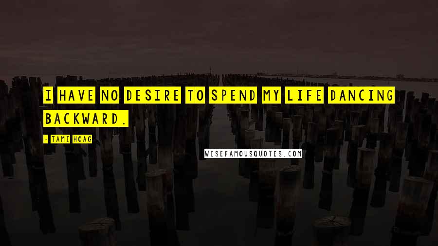 Tami Hoag Quotes: I have no desire to spend my life dancing backward.