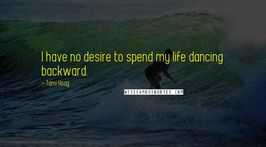 Tami Hoag Quotes: I have no desire to spend my life dancing backward.