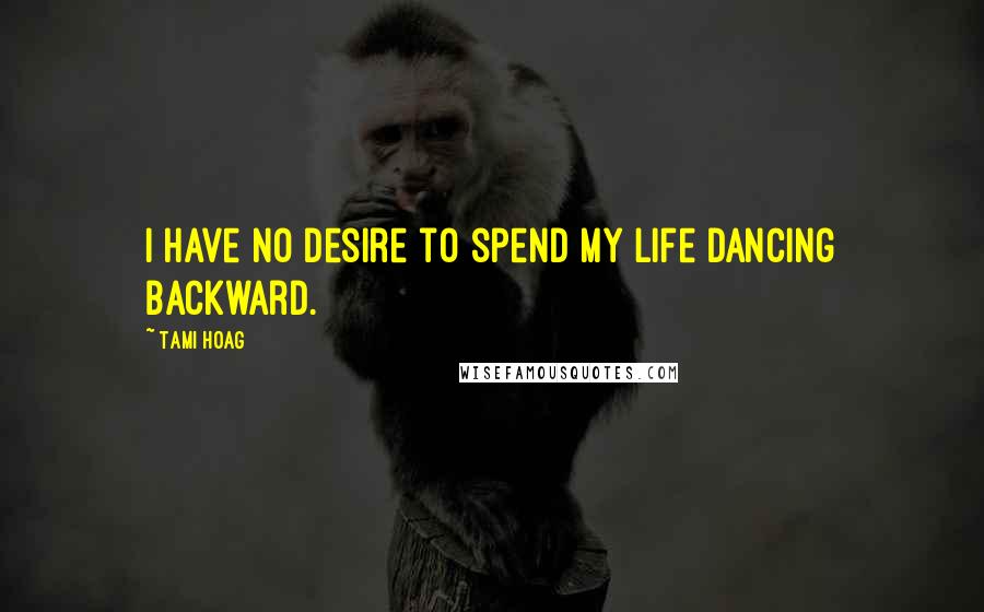 Tami Hoag Quotes: I have no desire to spend my life dancing backward.