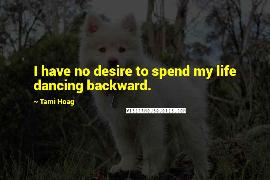 Tami Hoag Quotes: I have no desire to spend my life dancing backward.