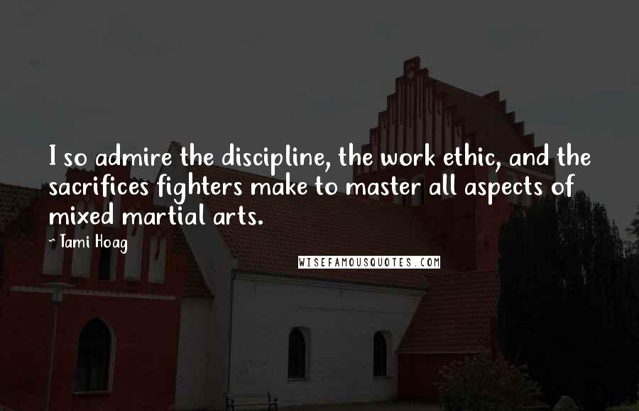 Tami Hoag Quotes: I so admire the discipline, the work ethic, and the sacrifices fighters make to master all aspects of mixed martial arts.
