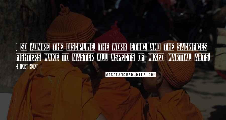 Tami Hoag Quotes: I so admire the discipline, the work ethic, and the sacrifices fighters make to master all aspects of mixed martial arts.