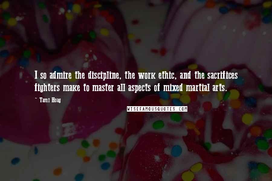 Tami Hoag Quotes: I so admire the discipline, the work ethic, and the sacrifices fighters make to master all aspects of mixed martial arts.