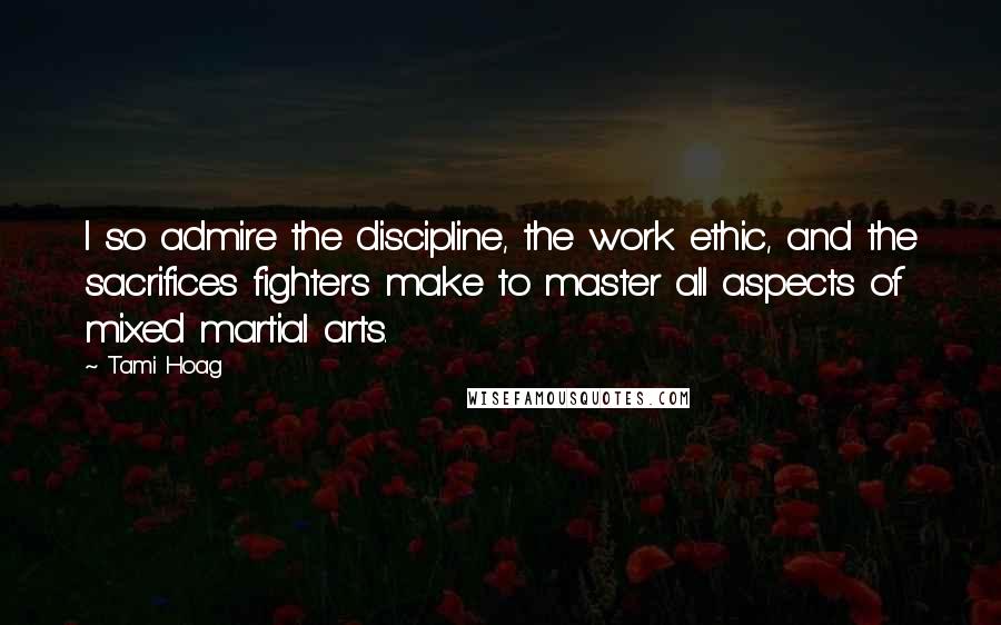 Tami Hoag Quotes: I so admire the discipline, the work ethic, and the sacrifices fighters make to master all aspects of mixed martial arts.