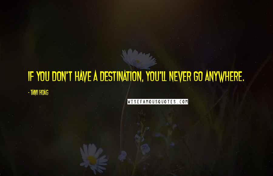 Tami Hoag Quotes: If you don't have a destination, you'll never go anywhere.