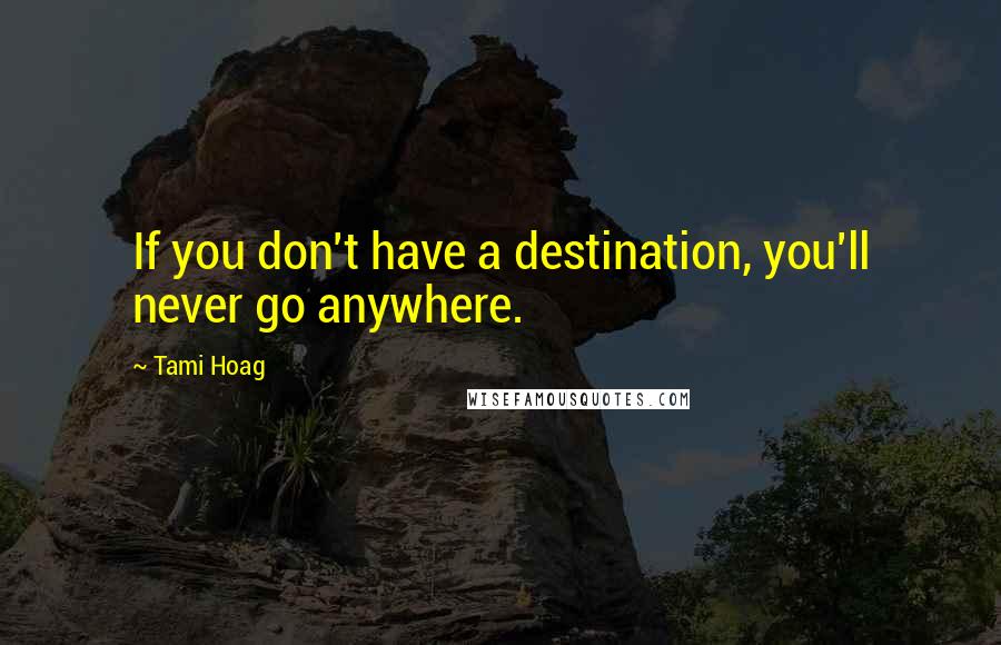 Tami Hoag Quotes: If you don't have a destination, you'll never go anywhere.