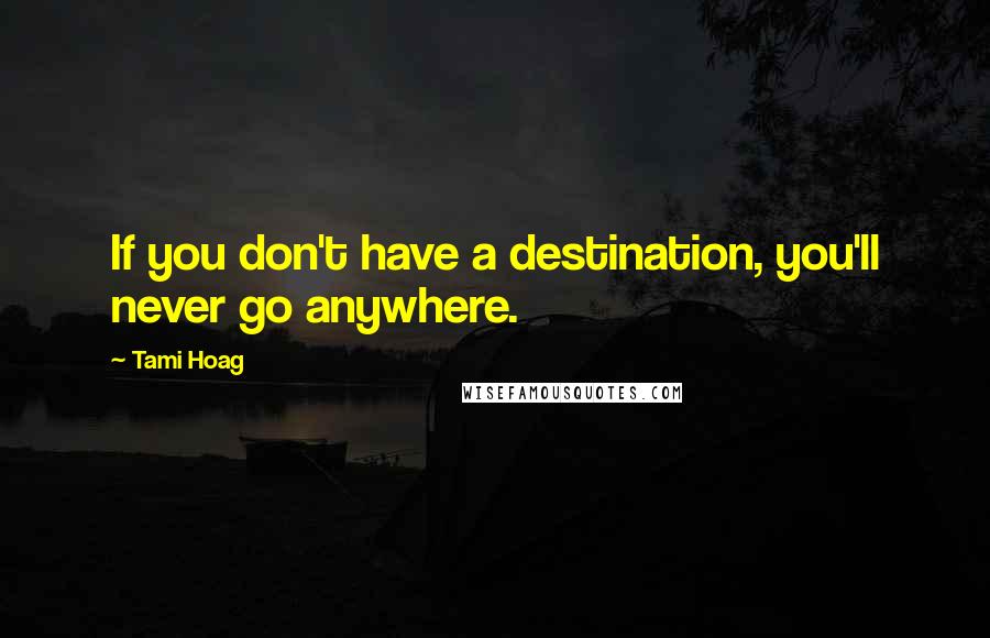 Tami Hoag Quotes: If you don't have a destination, you'll never go anywhere.