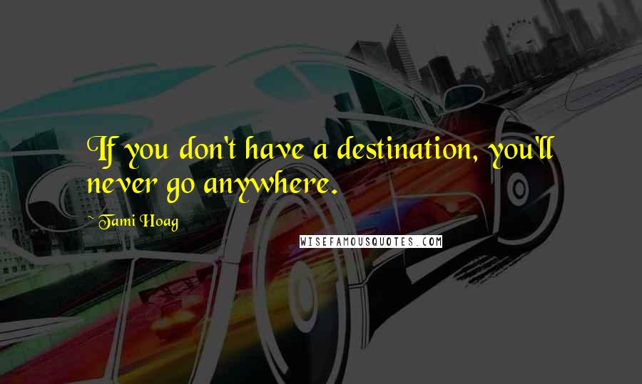 Tami Hoag Quotes: If you don't have a destination, you'll never go anywhere.