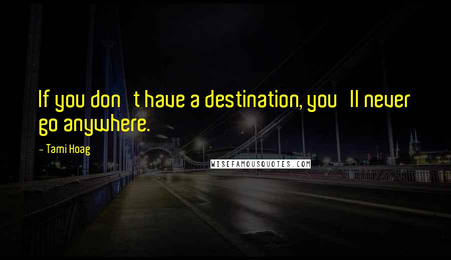 Tami Hoag Quotes: If you don't have a destination, you'll never go anywhere.