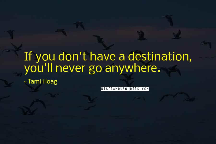 Tami Hoag Quotes: If you don't have a destination, you'll never go anywhere.