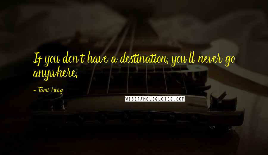 Tami Hoag Quotes: If you don't have a destination, you'll never go anywhere.